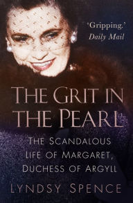 Title: The Grit in the Pearl: The Scandalous Life of Margaret, Duchess of Argyll (The shocking true story behind A Very British Scandal, starring Claire Foy and Paul Bettany), Author: Lyndsy Spence