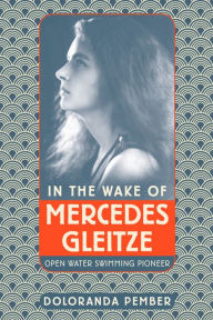Title: In the Wake of Mercedes Gleitze: Open Water Swimming Pioneer, Author: Doloranda Pember