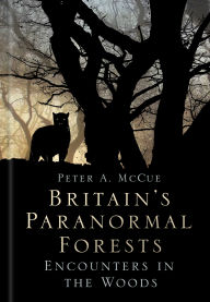 Title: Britain's Paranormal Forests: Encounters in the Woods, Author: Peter A. McCue