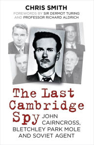 Title: The Last Cambridge Spy: John Cairncross, Bletchley Park Mole and Soviet Agent, Author: Chris Smith