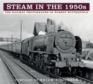 Title: Steam in the 1950s: The Railway Photographs of Robert Butterfield, Author: Brian Dickson