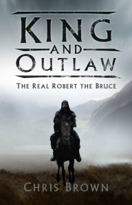 Title: King and Outlaw: The Real Robert the Bruce, Author: Chris Brown