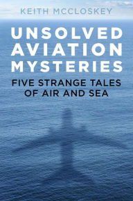 Title: Unsolved Aviation Mysteries: Five Strange Tales of Air and Sea, Author: Keith McCloskey