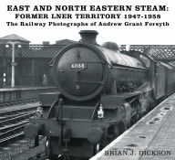 Title: Steam in the East and North East: The Railway Photographs of Andrew Grant Forsyth, Author: Brian Dickson