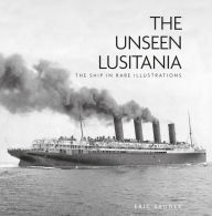 Title: The Unseen Lusitania: The Ship in Rare Illustrations, Author: Eric Sauder
