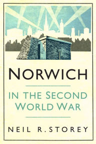 Title: Norwich in the Second World War, Author: Neil Storey
