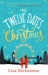 Title: The Twelve Dates of Christmas: the gloriously festive and romantic winter read, Author: Lisa Dickenson