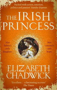 Title: The Irish Princess: Her father's only daughter. Her country's only hope., Author: Elizabeth Chadwick
