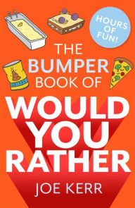 Title: The Bumper Book of Would You Rather?: OVER 35 HILARIOUS HYPOTHETICAL QUESTIONS FOR ANYONE AGED 6 TO 106, Author: Joe Kerr