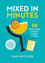 Title: Mixed in Minutes: 50 quick and easy cocktails to make at home, Author: Dan Whiteside