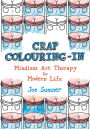 Crap Colouring In: Mindless Art Therapy for Modern Life