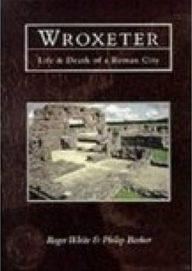 Title: Wroxeter: Life and Death of a Roman City, Author: Roger White