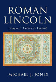 Title: The Roman City of Lincoln, Author: Michael J. Jones