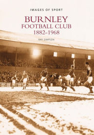 Title: Burnley Football Club 1882-1968: Images of Sport, Author: Ray Simpson
