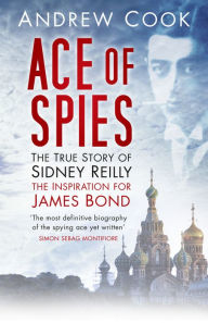 Title: Ace of Spies: The True Story of Sidney Reilly / Edition 3, Author: Andrew Cook