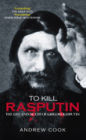 To Kill Rasputin: The Life & Death of Grigori Rasputin