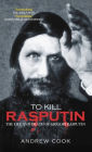 To Kill Rasputin: The Life & Death of Grigori Rasputin