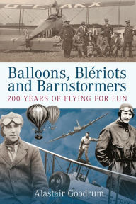 Title: Balloons, Bleriots and Barnstormers: 200 Years of Flying for Fun, Author: Alastair Goodrum
