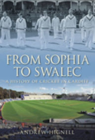 Title: From Sophia to SWALEC: A History of Cricket in Cardiff, Author: Andrew Hignell