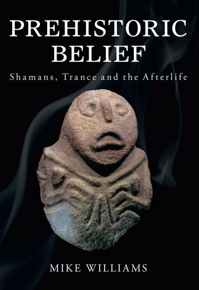 Prehistoric Belief: Shamans, Trance and the Afterllife
