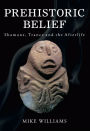 Prehistoric Belief: Shamans, Trance and the Afterllife