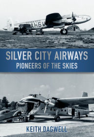 Title: Silver City Airways: Pioneers of the Skies, Author: Keith Dagwell