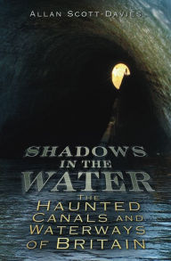 Title: Shadows on the Water: The Haunted Canals and Waterways of Britain, Author: Allan Scott-Davies