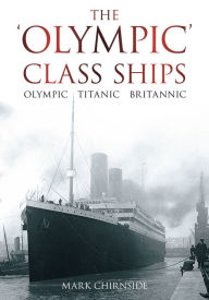 Title: The 'Olympic' Class Ships: Olympic, Titanic, Britannic, Author: Mark Chirnside