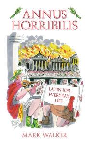Title: Annus Horribilis: Latin for Everyday Life, Author: Mark Walker