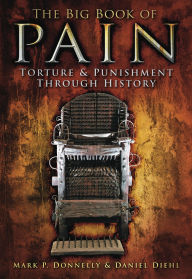 Title: The Big Book of Pain: Torture & Punishment Through History, Author: Mark P. Donnelly