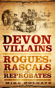 Devon Villains: Rogues, Rascals & Reprobates