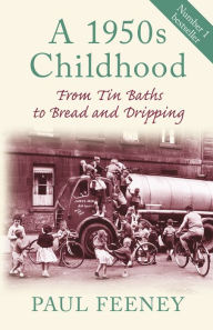 Title: A 1950s Childhood: From Tin Baths to Bread and Dripping, Author: Paul Feeney
