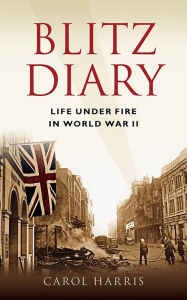 Title: Blitz Diary: Life Under Fire in the Second World War, Author: Carol Harris