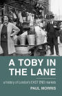 A Toby in the Lane: A History of London's East End Markets