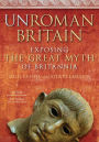 UnRoman Britain: Exposing the Great Myth of Britannia