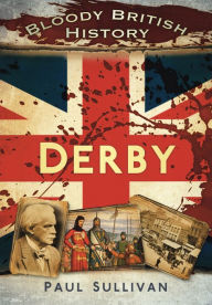 Title: Bloody British History: Derby, Author: Paul Sullivan