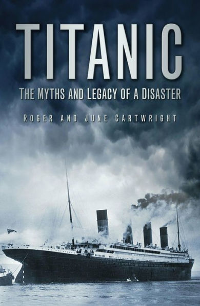 Titanic: The Myths and Legacy of a Disaster: The Myths and Legacy of a Disaster