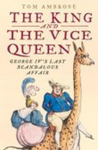 Title: The King and the Vice Queen: George IV's Last Scandalous Affair, Author: Tom Ambrose