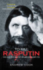 To Kill Rasputin: The Life and Death of Grigori Rasputin