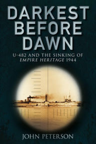 Title: Darkest Before Dawn: U-482 and the Sinking of the Empire Heritage 1944, Author: John Peterson