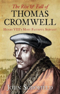 Title: The Rise & Fall of Thomas Cromwell: Henry VIII's Most Faithful Servant, Author: John Schofield
