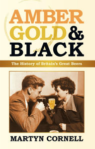 Title: Amber, Gold and Black: The History of Britain's Great Beers, Author: Martyn Cornell