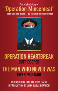 Title: Operation Heartbreak and The Man Who Never Was: The Original Story of 'Operation Mincemeat' - Both Fact and Fiction - by the Men Who Were There, Author: Hastings Ismay