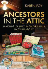 Title: Ancestors in the Attic: Making Family Memorabilia into History, Author: Karen Foy