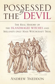 Title: Possessed by the Devil: The Real History of the Islandmagee Witches and Ireland's Only Mass Witchcraft Trial, Author: Andrew Sneddon