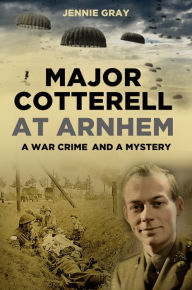 Title: Major Cotterell at Arnhem: A War Crime and a Mystery, Author: Jennie Gray
