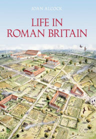 Title: Life in Roman Britain: The Sutton Life Series, Author: Joan P. Alcock