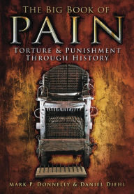 Title: The Big Book of Pain: Torture and Punishment Through History, Author: Mark P Donnelly