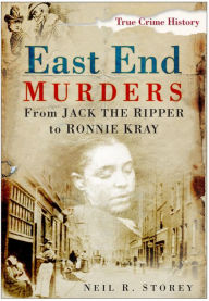 Title: East End Murders: From Jack the Ripper to Ronnie Kray, Author: Neil R Storey