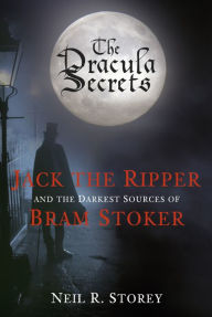 Title: The Dracula Secrets: Jack the Ripper and the Darkest Sources of Bram Stoker, Author: Neil Storey